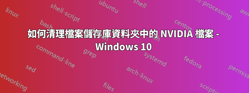 如何清理檔案儲存庫資料夾中的 NVIDIA 檔案 - Windows 10