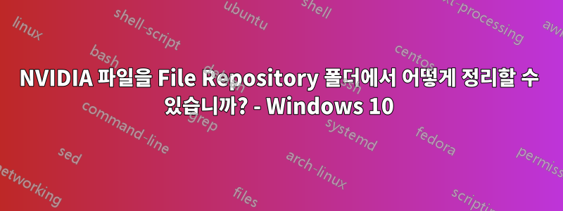 NVIDIA 파일을 File Repository 폴더에서 어떻게 정리할 수 있습니까? - Windows 10