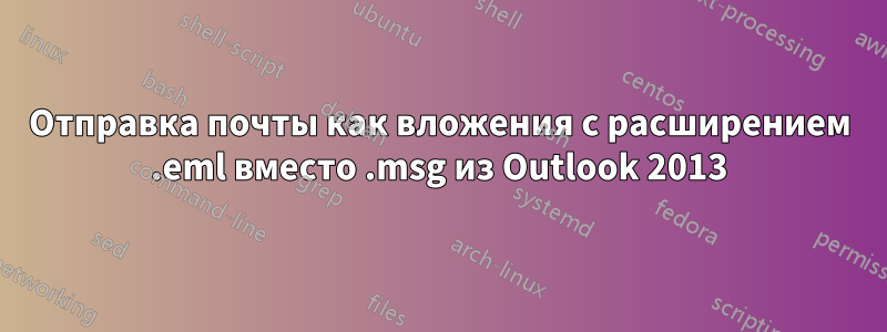 Отправка почты как вложения с расширением .eml вместо .msg из Outlook 2013