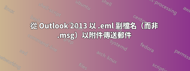 從 Outlook 2013 以 .eml 副檔名（而非 .msg）以附件傳送郵件