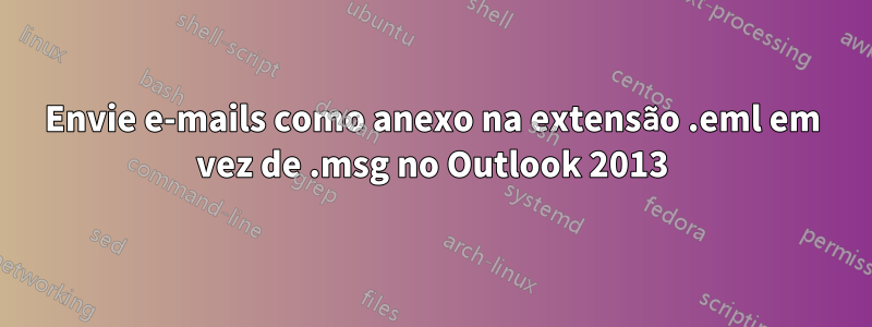 Envie e-mails como anexo na extensão .eml em vez de .msg no Outlook 2013