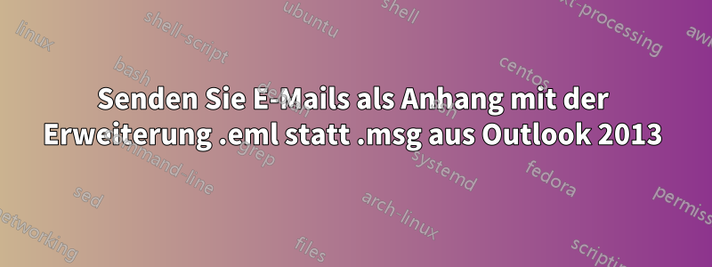 Senden Sie E-Mails als Anhang mit der Erweiterung .eml statt .msg aus Outlook 2013