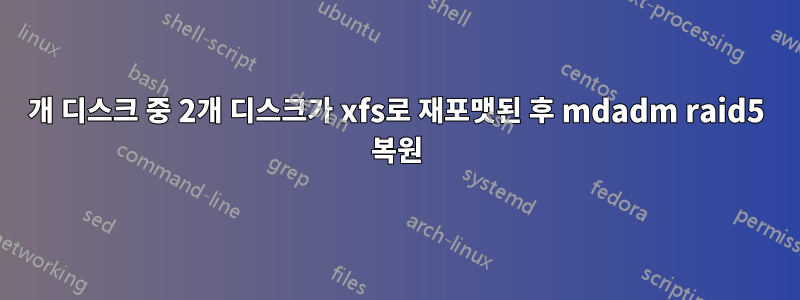 3개 디스크 중 2개 디스크가 xfs로 재포맷된 후 mdadm raid5 복원