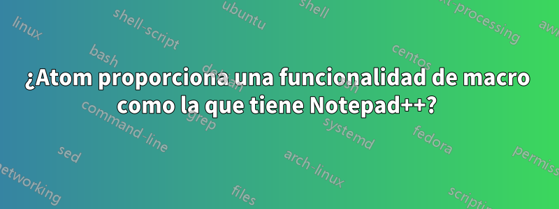 ¿Atom proporciona una funcionalidad de macro como la que tiene Notepad++?