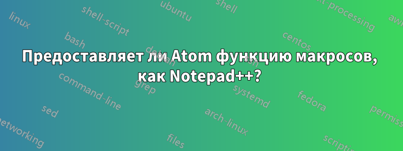 Предоставляет ли Atom функцию макросов, как Notepad++?