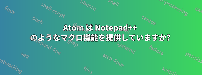 Atom は Notepad++ のようなマクロ機能を提供していますか?