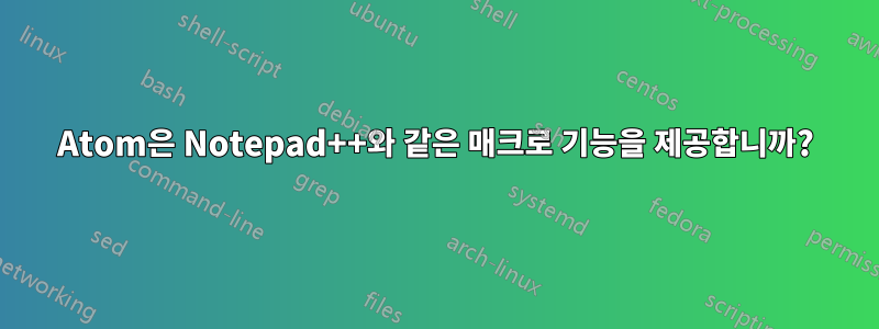 Atom은 Notepad++와 같은 매크로 기능을 제공합니까?