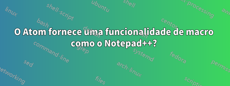 O Atom fornece uma funcionalidade de macro como o Notepad++?