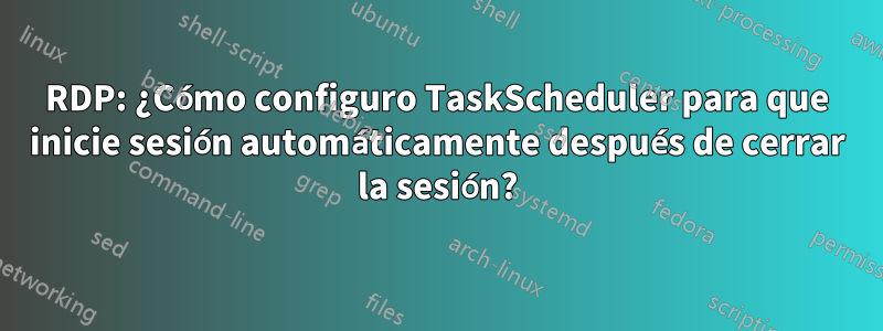 RDP: ¿Cómo configuro TaskScheduler para que inicie sesión automáticamente después de cerrar la sesión?