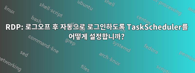 RDP: 로그오프 후 자동으로 로그인하도록 TaskScheduler를 어떻게 설정합니까?