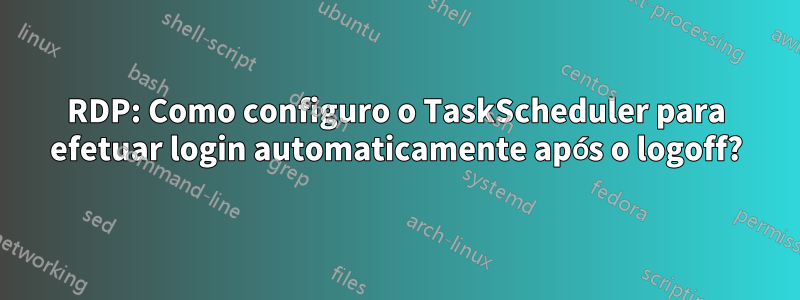 RDP: Como configuro o TaskScheduler para efetuar login automaticamente após o logoff?