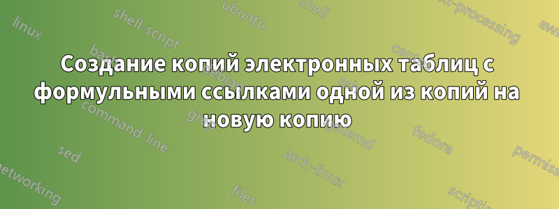 Создание копий электронных таблиц с формульными ссылками одной из копий на новую копию