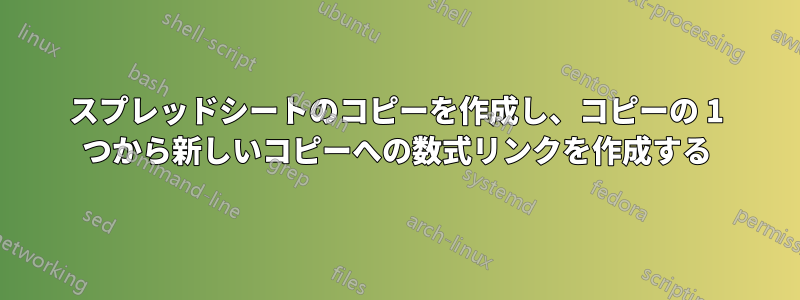 スプレッドシートのコピーを作成し、コピーの 1 つから新しいコピーへの数式リンクを作成する