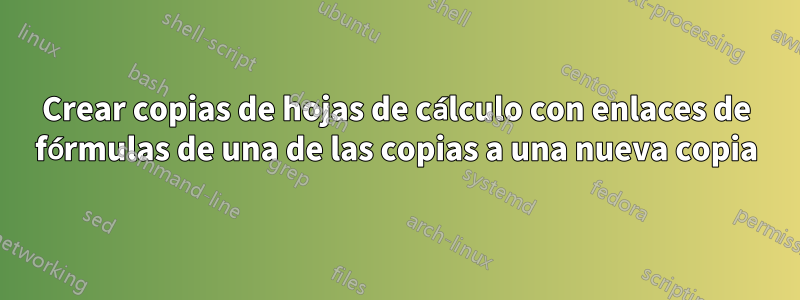 Crear copias de hojas de cálculo con enlaces de fórmulas de una de las copias a una nueva copia