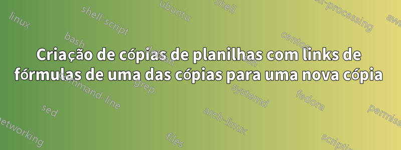 Criação de cópias de planilhas com links de fórmulas de uma das cópias para uma nova cópia