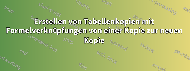 Erstellen von Tabellenkopien mit Formelverknüpfungen von einer Kopie zur neuen Kopie