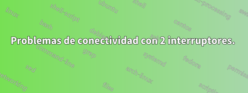 Problemas de conectividad con 2 interruptores.