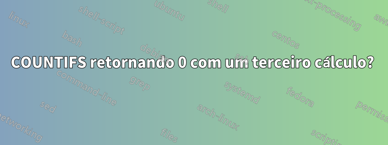 COUNTIFS retornando 0 com um terceiro cálculo?