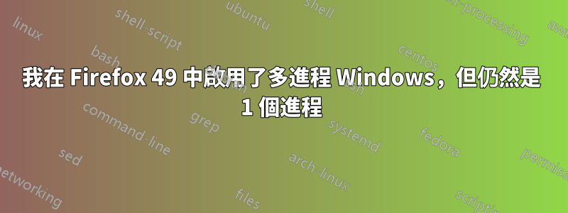 我在 Firefox 49 中啟用了多進程 Windows，但仍然是 1 個進程