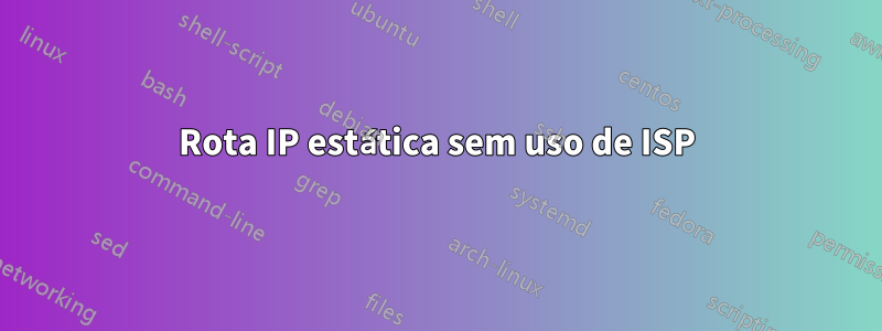 Rota IP estática sem uso de ISP