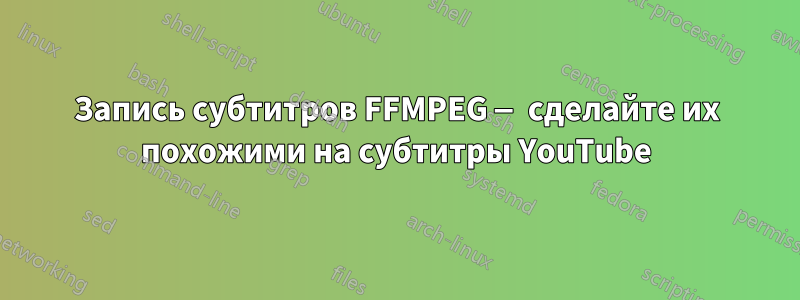 Запись субтитров FFMPEG — сделайте их похожими на субтитры YouTube