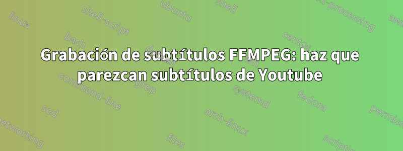 Grabación de subtítulos FFMPEG: haz que parezcan subtítulos de Youtube