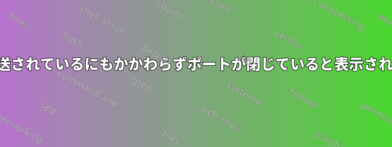 転送されているにもかかわらずポートが閉じていると表示される