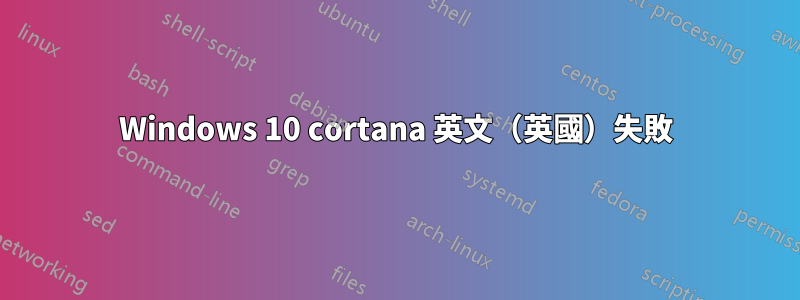 Windows 10 cortana 英文（英國）失敗