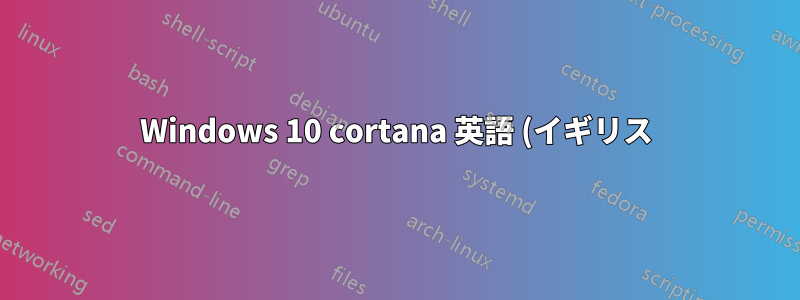 Windows 10 cortana 英語 (イギリス) が失敗する