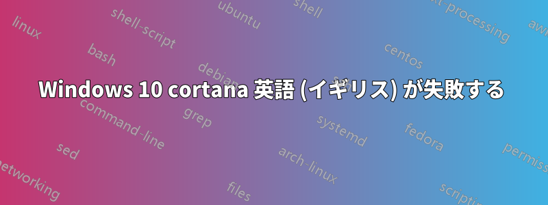 Windows 10 cortana 英語 (イギリス) が失敗する