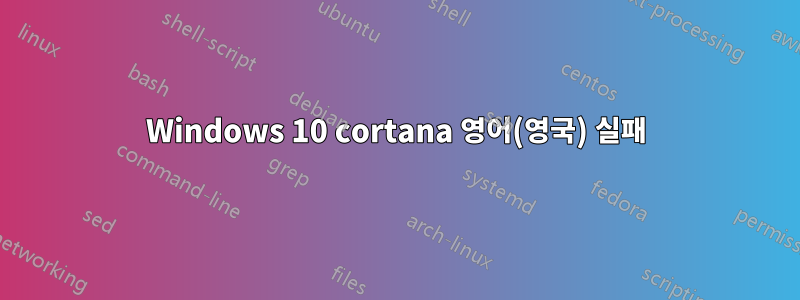 Windows 10 cortana 영어(영국) 실패