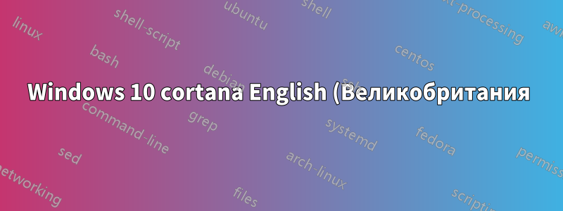 Windows 10 cortana English (Великобритания) сбой