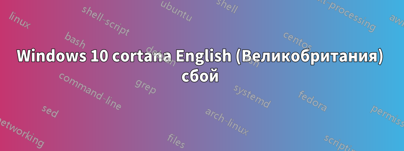 Windows 10 cortana English (Великобритания) сбой