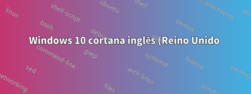 Windows 10 cortana inglês (Reino Unido) falha