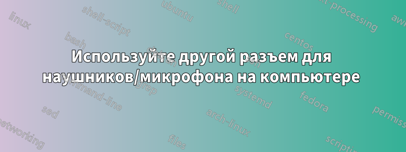 Используйте другой разъем для наушников/микрофона на компьютере