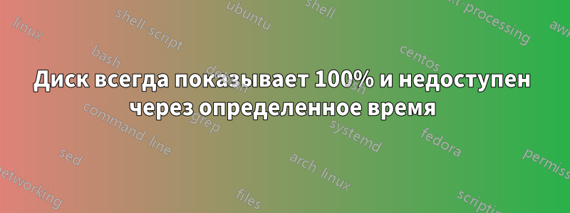 Диск всегда показывает 100% и недоступен через определенное время