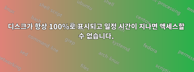 디스크가 항상 100%로 표시되고 일정 시간이 지나면 액세스할 수 없습니다.