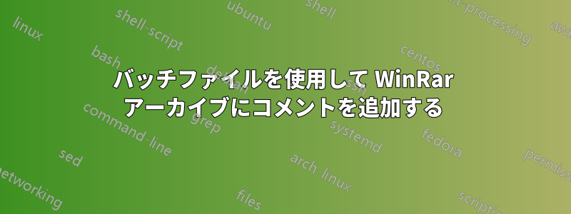 バッチファイルを使用して WinRar アーカイブにコメントを追加する