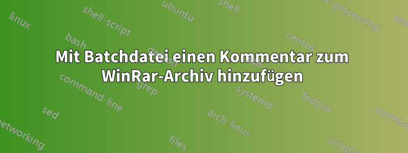 Mit Batchdatei einen Kommentar zum WinRar-Archiv hinzufügen