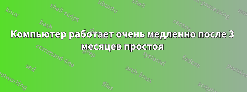 Компьютер работает очень медленно после 3 месяцев простоя