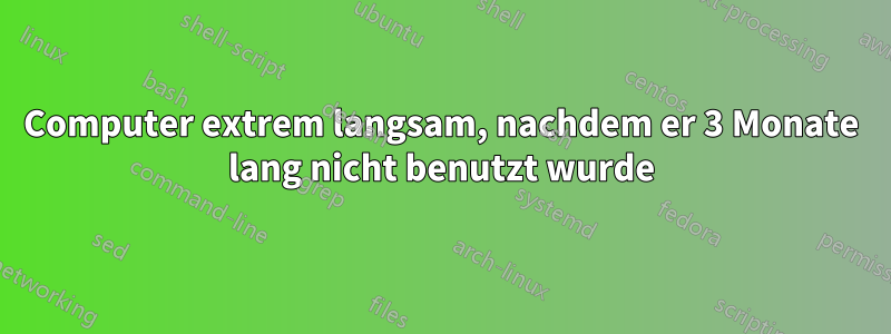 Computer extrem langsam, nachdem er 3 Monate lang nicht benutzt wurde