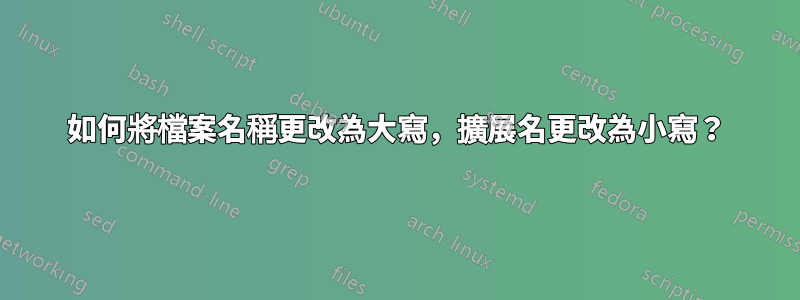 如何將檔案名稱更改為大寫，擴展名更改為小寫？