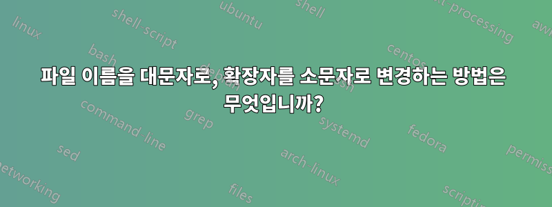 파일 이름을 대문자로, 확장자를 소문자로 변경하는 방법은 무엇입니까?