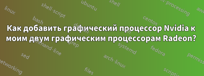 Как добавить графический процессор Nvidia к моим двум графическим процессорам Radeon?