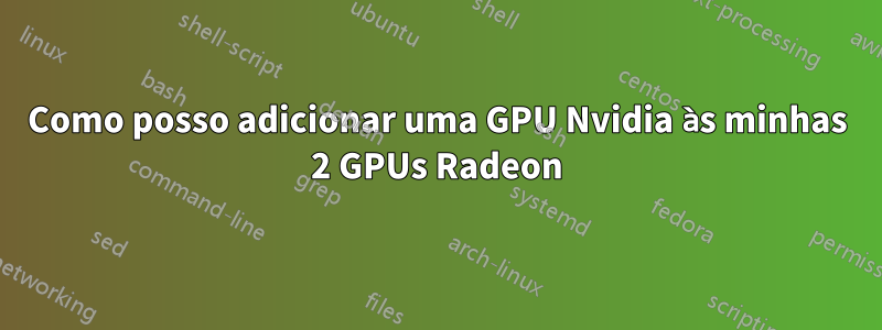 Como posso adicionar uma GPU Nvidia às minhas 2 GPUs Radeon