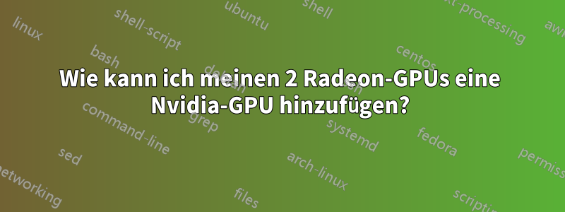 Wie kann ich meinen 2 Radeon-GPUs eine Nvidia-GPU hinzufügen?