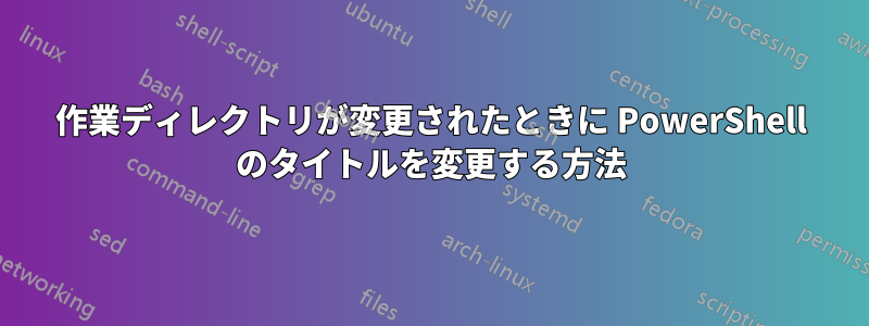 作業ディレクトリが変更されたときに PowerShell のタイトルを変更する方法