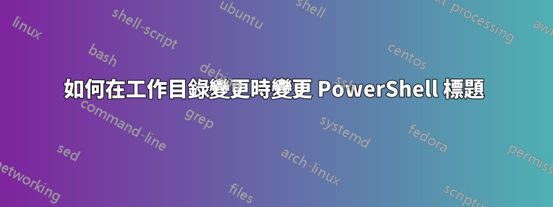 如何在工作目錄變更時變更 PowerShell 標題