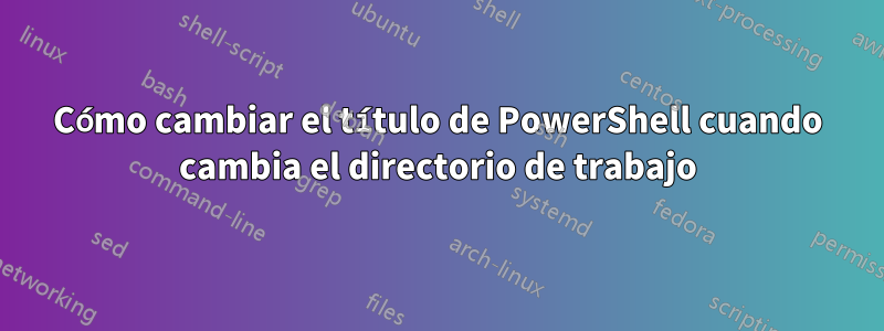 Cómo cambiar el título de PowerShell cuando cambia el directorio de trabajo