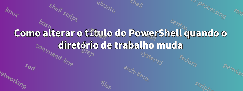 Como alterar o título do PowerShell quando o diretório de trabalho muda